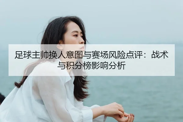 足球主帅换人意图与赛场风险点评：战术与积分榜影响分析